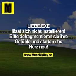Liebe.exe lässt sich nicht installieren!
Bitte defragmentieren sie ihre Gefühle und starten das Herz neu!
