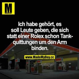 Ich habe gehört, es soll Leute geben, die sich statt einer Rolex schon Tankquittungen um den Arm binden.