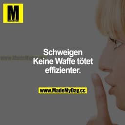 Schweigen. Keine Waffe tötet effizienter.