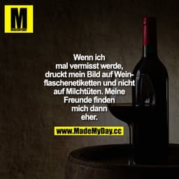 Wenn ich mal vermisst werde, druckt mein Bild auf Weinflaschenetiketten und nicht auf Milchtüten. Meine Freunde finden m