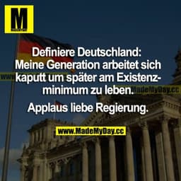 Definiere Deutschland: Meine Generation arbeitet sich kaputt, um später am Existenzminimum zu leben. 
Applaus liebe Regi