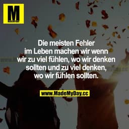 Die meisten Fehler im Leben machen wir, wenn wir zu viel fühlen, wo wir denken sollten und zu viel denken, wo wir fühlen