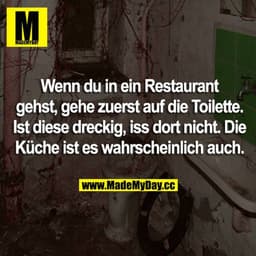 Wenn du in ein Restaurant gehst, gehe zuerst auf die Toilette. Ist diese dreckig, iss dort nicht. Die Küche ist es wahrs