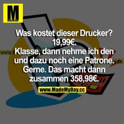 Was kostet dieser Drucker? 19,99 €
Klasse, dann nehme ich den und dazu noch eine Patrone. 
Gerne. Das macht dann zusamme