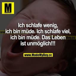 Ich schlafe wenig, ich bin müde. Ich schlafe viel, ich bin müde. Das Leben ist unmöglich!!!