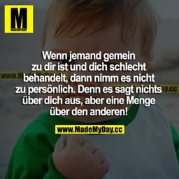 Wenn jemand gemein zu dir ist und dich schlecht behandelt, dann nimm es nicht persönlich. Denn es sagt nichts über dich 