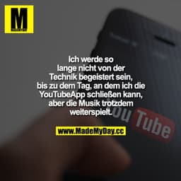 Ich werde so lange nicht von der Technik begeistert sein, bis zu dem Tag, an dem ich die YouTubeApp schließen kann, aber