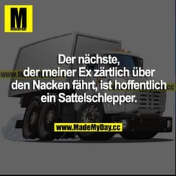 Der nächste, der meiner Ex zärtlich über den Nacken fährt, ist hoffentlich ein Sattelschlepper.