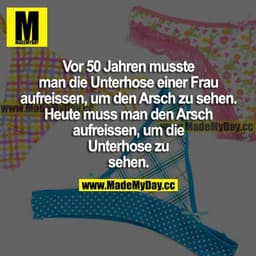 Vor 50 Jahren musste man die Unterhose einer Frau aufreißen, um den Arsch zu sehen. Heute muss man den Arsch aufreißen, 