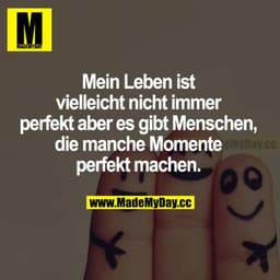 Mein Leben ist vielleicht nicht immer perfekt, aber es gibt Menschen, die manche Momente perfekt machen.