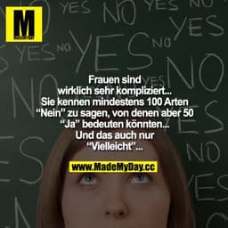 Frauen sind wirklich sehr kompliziert... Sie kennen mindestens 100 Arten "Nein" zu sagen, von denen aber 50 "Ja" bedeute