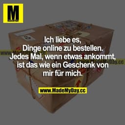 Ich liebe es, Dinge online zu bestellen. Jedes Mal, wenn etwas ankommt, ist das wie ein Geschenk von mir für mich.