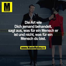 Die Art wie dich jemand behandelt, sagt aus, was für ein Mensch er ist und nicht, was für ein Mensch du bist.