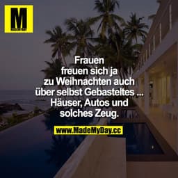 Frauen freuen sich ja zu Weihnachten auch über selbst Gebasteltes ...
Häuser, Autos und solches Zeug.