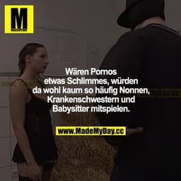 Wären Pornos etwas Schlimmes, würden da wohl kaum so häufig Nonnen, Krankenschwestern und Babysitter mitspielen.