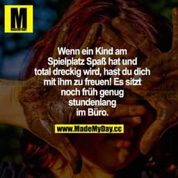 Wenn ein Kind am Spielplatz Spaß hat und total dreckig wird, hast du dich mit ihm zu freuen! Es sitzt noch früh genug st