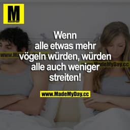 Wenn alle etwas mehr vögeln würden, würden alle auch weniger streiten!