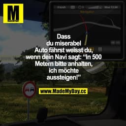 Dass du miserabel Auto fährst, weißt du, wenn dein Navi sagt: "In 500 Metern bitte anhalten, ich möchte aussteigen!"