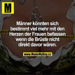 Männer könnten sich bestimmt viel mehr mit den Herzen der Frauen befassen wenn die Brüste nicht direkt davor wären.