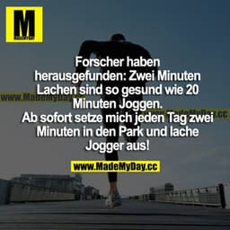 Forscher haben herausgefunden: Zwei Minuten Lachen sind so gesund wie 20 Minuten Joggen. Ab sofort setze ich mich jeden 