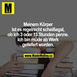 Meinem Körper ist es regelrecht scheißegal, ob ich 3 oder 13 Stunden penne. Ich bin müde ab Werk geliefert worden.