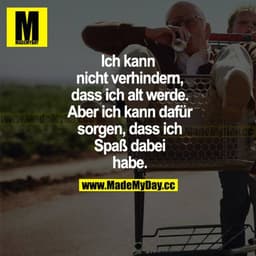 Ich kann nicht verhindern, dass ich alt werde. Aber ich kann dafür sorgen, dass ich Spaß dabei habe.