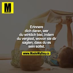 Erinnere dich daran, wer du wirklich bist, indem du vergisst, wovon sie dir sagten, dass du es sein sollst.