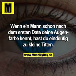Wenn ein Mann schon nach dem ersten Date deine Augenfarbe kennt, hast du eindeutig zu kleine Titten.