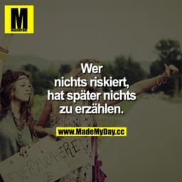 Wer nichts riskiert, hat später nichts zu erzählen.