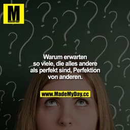 Warum erwarten so viele, die alles andere als perfekt sind, Perfektion von anderen.