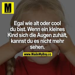 Egal wie alt oder cool du bist. Wenn ein kleines Kind sich die Augen zuhält, kannst du es nicht mehr sehen.