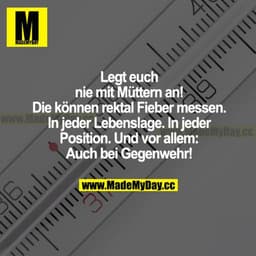 Legt euch nie mit Müttern an! Die können rektal Fieber messen. In jeder Lebenslage. In jeder Position. Und vor allem: Au