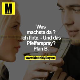 Was machste da? Ich flirte. - Und das Pfefferspray? Plan B.