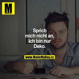 Sprich mich nicht an, ich bin nur Deko.