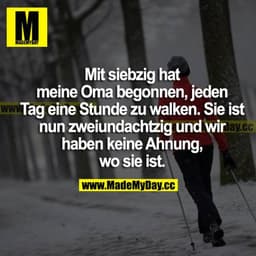 Mit siebzig hat meine Oma begonnen, jeden Tag eine Stunde zu walken. Sie ist nun zweiundachtzig und wir haben keine Ahnu