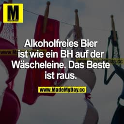 Alkoholfreies Bier ist wie ein BH auf der Wäscheleine. Das Beste ist raus.