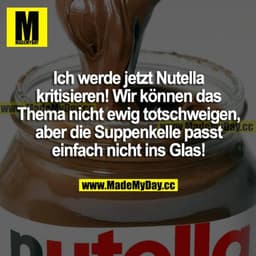 Ich werde jetzt Nutella kritisieren! Wir können das Thema nicht ewig totschweigen, aber die Suppenkelle passt einfach ni