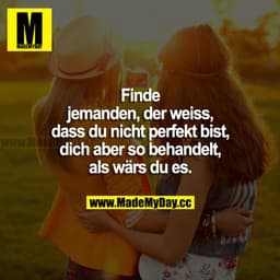 Finde jemanden, der weiß, dass du nicht perfekt bist, dich aber so behandelt, als wärst du es.