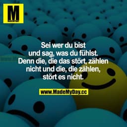 Sei wer du bist und sag, was du fühlt. Denn die, die das stört, zählen nicht und die, die zählen, stört es nicht.