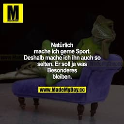 Natürlich mache ich gerne Sport. Deshalb mache ich ihn auch so selten. Er soll ja was Besonderes bleiben.
