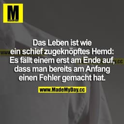 Das Leben ist wie ein schief zugeknöpftes Hemd: Es fällt einem erst am Ende auf, dass man bereits am Anfang einen Fehler