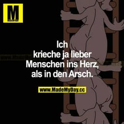Ich krieche ja lieber Menschen ins Herz als in den Arsch.