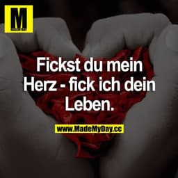 Fickst du mein Herz - fick ich dein Leben.
