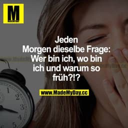 Jeden Morgen dieselbe Frage: Wer bin ich, wo bin ich und warum so früh?!?