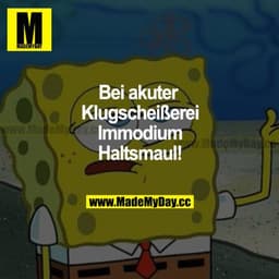 Bei akuter Klugscheißerei Immodium Haltsmaul!