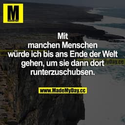Mit manchen Menschen würde ich bis ans Ende der Welt gehen, um sie dann dort runterzuschubsen.