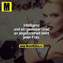 Intelligenz und ein gewisser Grad an Abgefucktheit steht jeder Frau. FEHLER