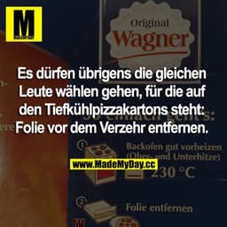 Es dürfen übrigens die gleichen Leute wählen gehen, für die auf den Tiefkühlpizzakartons steht: Folie vor dem Verzehr en