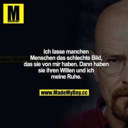 Ich lasse manchen Menschen das schlechte Bild, das sie von mir haben. Dann haben sie ihren Willen und ich meine Ruhe.