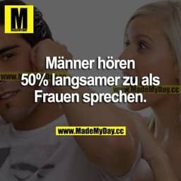 Männer hören 50% langsamer zu als Frauen sprechen.